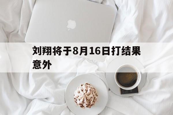 包含刘翔将于8月16日打结果意外的词条|安博体育电脑版
